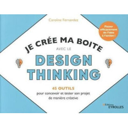 Je crée ma boite avec le Design Thinking - 45 outils pour concevoir et tester son projet de manière créative