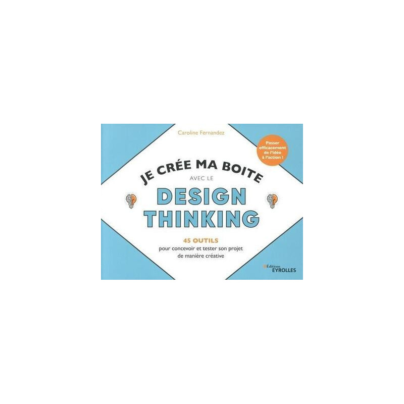 Je crée ma boite avec le Design Thinking - 45 outils pour concevoir et tester son projet de manière créative