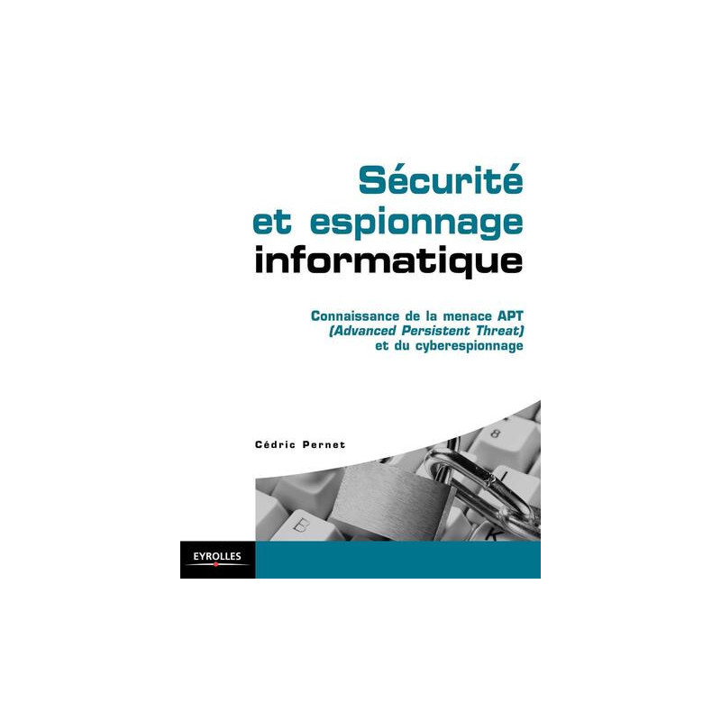 Sécurité et espionnage informatique. Guide technique de prévention